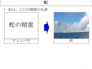 7
虹
• 虹は、○○の精霊の化身
？ 虹
蛇の精霊
ティンパウ
 