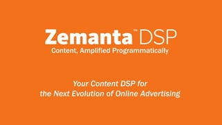 Content, Amplified Programmatically 
Your Content DSP for 
the Next Evolution of Online Advertising 
 