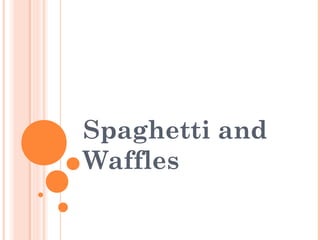 Spaghetti and
Waffles
 