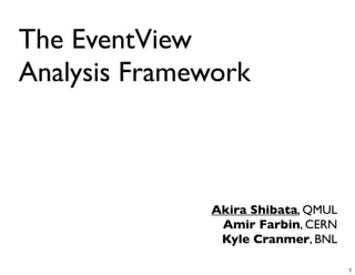 The EventView
Analysis Framework



              Akira Shibata, QMUL
               Amir Farbin, CERN
               Kyle Cranmer, BNL

                                    1
 