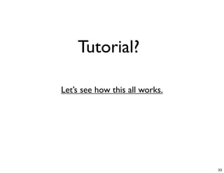 Tutorial?

Let’s see how this all works.




                                33
 