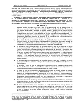 Martes 7 de junio de 2016 DIARIO OFICIAL (Segunda Sección) 99
SÍNTESIS de la Resolución del Consejo General del Instituto Nacional Electoral respecto de las irregularidades
encontradas en el dictamen consolidado de la revisión de los informes de campaña de los ingresos y egresos de los
candidatos a los cargos de jefes delegacionales y diputado local correspondiente al Proceso Electoral Local
Ordinario 2014-2015 en el Distrito Federal identificada con la clave alfanumérica INE/CG779/2015.
INE/CG779/2015.
SÍNTESIS DE LA RESOLUCIÓN DEL CONSEJO GENERAL DEL INSTITUTO NACIONAL ELECTORAL RESPECTO
DE LAS IRREGULARIDADES ENCONTRADAS EN EL DICTAMEN CONSOLIDADO DE LA REVISIÓN DE LOS
INFORMES DE CAMPAÑA DE LOS INGRESOS Y EGRESOS DE LOS CANDIDATOS A LOS CARGOS DE JEFES
DELEGACIONALES Y DIPUTADO LOCAL CORRESPONDIENTE AL PROCESO ELECTORAL LOCAL ORDINARIO
2014-2015 EN EL DISTRITO FEDERAL IDENTIFICADA CON LA CLAVE ALFANUMÉRICA INE/CG779/2015
.1
.
ANTECEDENTES
I. Mediante Decreto publicado en el Diario Oficial de la Federación el diez de febrero de dos mil
catorce, se reformó el artículo 41 de la Constitución Política de los Estados Unidos Mexicanos, el
cual dispone, en su Base V, Apartado A, párrafos primero y segundo, que el Instituto Nacional
Electoral es un organismo público autónomo, dotado de personalidad jurídica y patrimonio propio, en
cuya integración participan el Poder Legislativo de la Unión, los Partidos Políticos Nacionales y los
ciudadanos; regido por los principios de certeza, legalidad, independencia, imparcialidad, máxima
publicidad y objetividad. Asimismo, es autoridad en la materia electoral independiente en sus
decisiones y funcionamiento y profesional en su desempeño.
II. En el citado Decreto, en su artículo 41, Base V, Apartado B, inciso a), numeral 6, así como
penúltimo párrafo del mismo Apartado, se establece que corresponde al Consejo General del
Instituto Nacional Electoral la fiscalización de las finanzas de los partidos políticos, así como de las
campañas de los candidatos, relativas a los Procesos Electorales, Federal y Local.
III. El veintitrés de mayo de dos mi catorce, se publicó en el Diario Oficial de la Federación el Decreto
por el que se expide la Ley General de Instituciones y Procedimientos Electorales, en cuyo Libro
Cuarto, Título Segundo, Capítulos Cuarto y Quinto, se determinan las facultades y atribuciones de la
Comisión de Fiscalización y de la Unidad Técnica de Fiscalización respectivamente, así como las
reglas para su desempeño y los límites precisos respecto de su competencia. En esa misma fecha
se publicó el Decreto que expide la Ley General de Partidos Políticos, en cuyo Título Octavo,
Capítulos I, II y III, refieren a la fiscalización ordinaria de los partidos políticos, durante los procesos
electorales, así como a los procedimientos de revisión de los informes de ingresos y gastos de los
partidos políticos.
IV. El veintisiete de junio de dos mil catorce, se publicó en el Diario Oficial de la Federación, el Decreto
por el que se reforman, adicionan y derogan diversas disposiciones del Estatuto de Gobierno del
Distrito Federal.
V. El veintisiete y treinta de junio de dos mil catorce, se publicaron en la Gaceta Oficial del Distrito
Federal, los Decretos por los que se reforman, adicionan y derogan diversas disposiciones del
Código de Instituciones y Procedimientos Electorales del Distrito Federal.
VI. El nueve de julio de dos mil catorce, en sesión extraordinaria, el Consejo General del Instituto
Nacional Electoral aprobó el Acuerdo INE/CG93/2014 por el cual se determinan normas de
transición en materia de fiscalización; especificando en el Punto SEGUNDO, inciso b), fracción IX
que los Informes de Precampaña y Campaña atinentes a los comicios locales a celebrarse en 2015,
iniciados con posterioridad a la entrada en vigor de la Ley General de Instituciones y Procedimientos
Electorales serán competencia de la Unidad Técnica de Fiscalización.
VII. En sesión extraordinaria del Consejo General del Instituto Electoral del Distrito Electoral, mediante el
Acuerdo ACU-55-14, el siete de octubre de dos mil catorce, emitió la declaratoria formal del inicio
del Proceso Electoral Ordinario 2014-2015.
VIII. El diecinueve de noviembre de dos mil catorce, en sesión extraordinaria el Consejo General del
Instituto Nacional Electoral, aprobó el Acuerdo INE/CG263/2014, mediante el cual se expidió el
Reglamento de Fiscalización que abroga el Reglamento de Fiscalización aprobado el cuatro de julio
de dos mil once por el Consejo General del entonces Instituto Federal Electoral, mediante el
Acuerdo CG201/2011.
1
La presente síntesis contiene de forma descriptiva los elementos principales que integran la Resolución INE/CG779/2015, aprobada por el
Consejo General del Instituto Nacional Electoral en la sesión extraordinaria celebrada el doce de agosto de dos mil quince,
la cual puede ser consultada en su texto íntegro en la página de internet que se señala a continuación:
http://www.ine.mx/archivos3/portal/historico/recursos/IFE-v2/DS/DS-CG/DS-SesionesCG/CG-resoluciones/2015/08_Agosto/ CGex201508-
12_02/CGex2_201508-12_rp_3_5.pdf
 