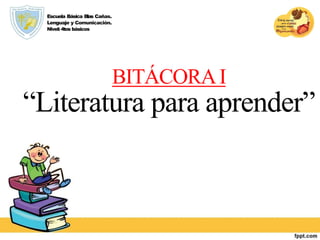 Escuela Básica Blas Cañas.
Lenguaje y Comunicación.
Nivel:4tos básicos
BITÁCORAI
“Literatura para aprender”
 