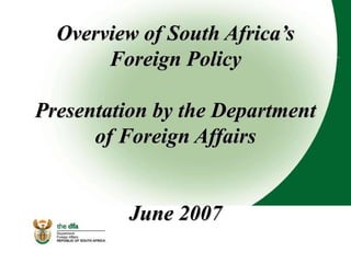 Overview of South Africa’s
Foreign Policy
Presentation by the Department
of Foreign Affairs
June 2007
 