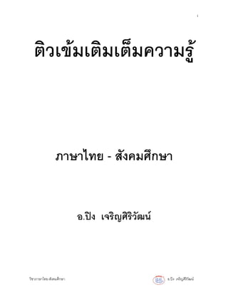 1
วิชาภาษาไทย-สังคมศึกษา อ.ปง เจริญศิริวัฒน
ติวเขมเติมเต็มความรู
ภาษาไทย - สังคมศึกษา
อ.ปง เจริญศิริวัฒน
 
 
