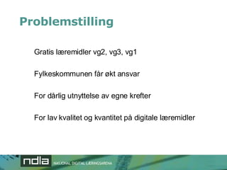Problemstilling Gratis læremidler vg2, vg3, vg1 Fylkeskommunen får økt ansvar  For dårlig utnyttelse av egne krefter  For lav kvalitet og kvantitet på digitale læremidler  