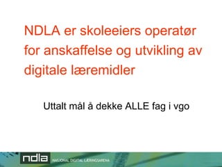 NDLA er skoleeiers operatør for anskaffelse og utvikling av digitale læremidler Uttalt mål å dekke ALLE fag i vgo 