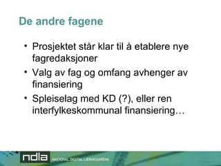 De andre fagene Prosjektet står klar til å etablere nye fagredaksjoner Valg av fag og omfang avhenger av finansiering Spleiselag med KD (?), eller ren interfylkeskommunal finansiering… 