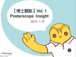 【博士觀點】Vol. 1
Posterscope Insight
2014. 1 ~ 6
 