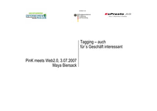Tagging – auch
                               für´s Geschäft interessant


PinK meets Web2.0, 3.07.2007
              Maya Biersack
 
