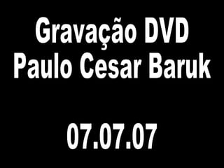 Gravação DVD Paulo Cesar Baruk 07.07.07 