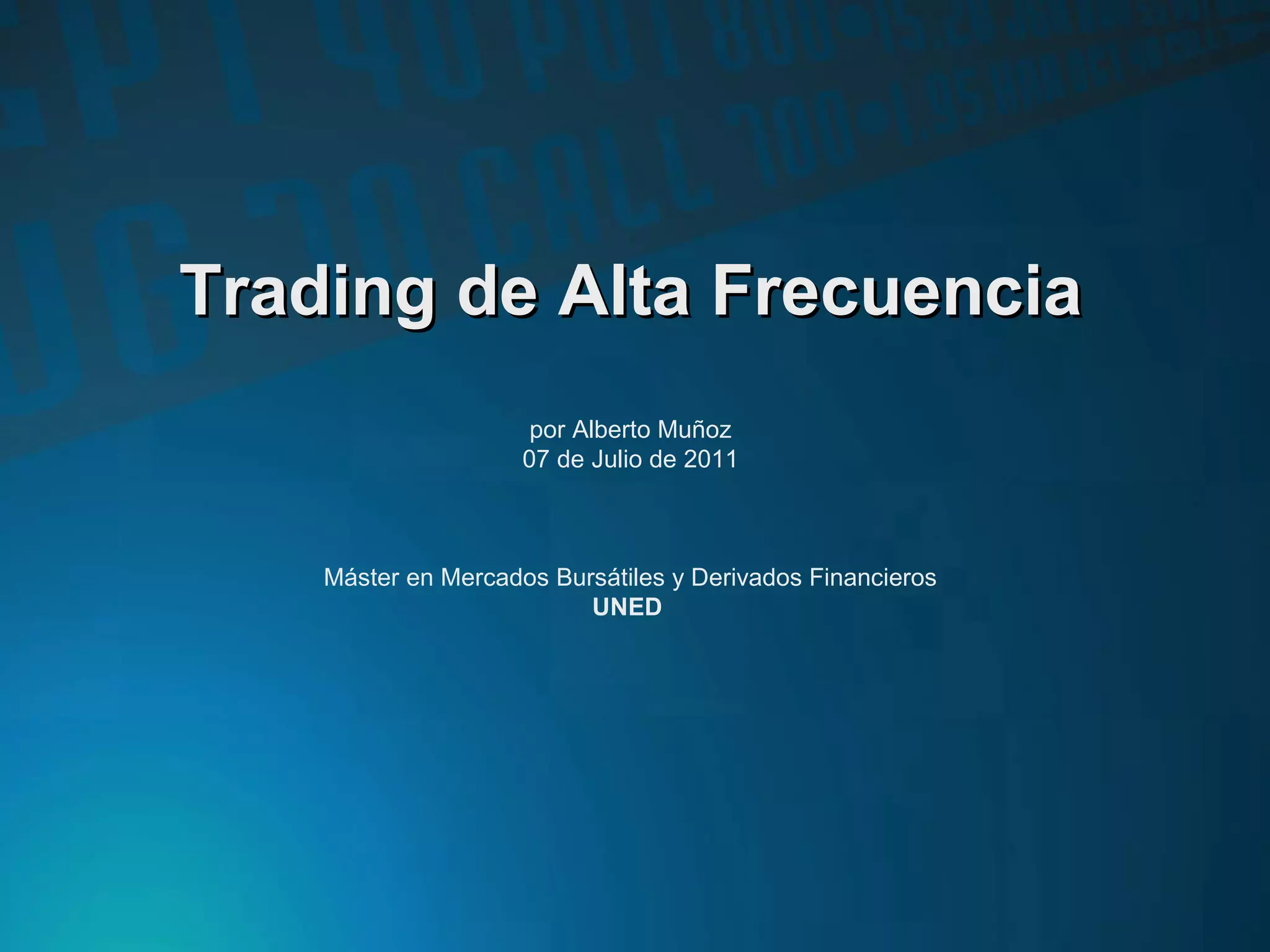 Trading de Alta FrecuenciaTrading de Alta Frecuencia
por Alberto Muñoz
07 de Julio de 2011
Máster en Mercados Bursátiles y Derivados Financieros
UNED
 