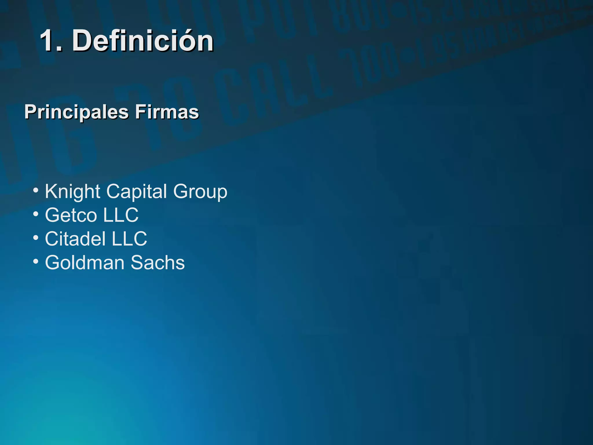 Principales FirmasPrincipales Firmas
• Knight Capital Group
• Getco LLC
• Citadel LLC
• Goldman Sachs
1. Definición1. Definición
 