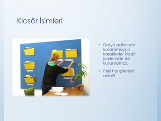 Klasör İsimleri
• Dosya adlarında
kullanılmayan
karakterler klasör
isimlerinde de
kullanılamaz.
• Peki hangileriydi
onlar?
 