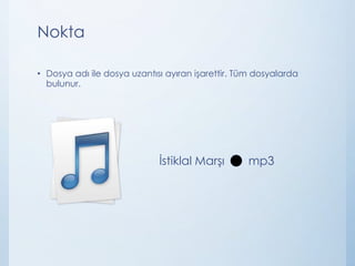 Nokta
• Dosya adı ile dosya uzantısı ayıran işarettir. Tüm dosyalarda
bulunur.
İstiklal Marşı mp3
 