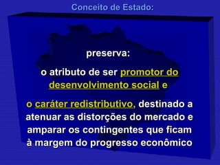 CCoonncceeiittoo ddee EEssttaaddoo:: 
pprreesseerrvvaa:: 
oo aattrriibbuuttoo ddee sseerr pprroommoottoorr ddoo 
ddeesseennvvoollvviimmeennttoo ssoocciiaall ee 
oo ccaarráátteerr rreeddiissttrriibbuuttiivvoo,, ddeessttiinnaaddoo aa 
aatteennuuaarr aass ddiissttoorrççõõeess ddoo mmeerrccaaddoo ee 
aammppaarraarr ooss ccoonnttiinnggeenntteess qquuee ffiiccaamm 
àà mmaarrggeemm ddoo pprrooggrreessssoo eeccoonnôômmiiccoo 
 