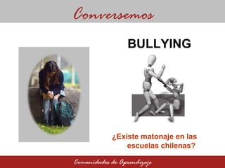 ¿Existe matonaje en las    escuelas chilenas? Conversemos Comunidades de Aprendizaje BULLYING 