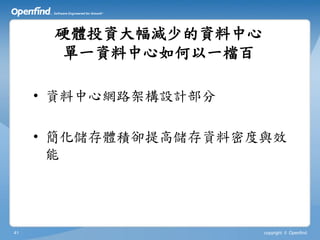 硬體投資大幅減少的資料中心
       單一資料中心如何以一檔百

     • 資料中心網路架構設計部分

     • 簡化儲存體積卻提高儲存資料密度與效
       能




41                    copyright © Openfind
 