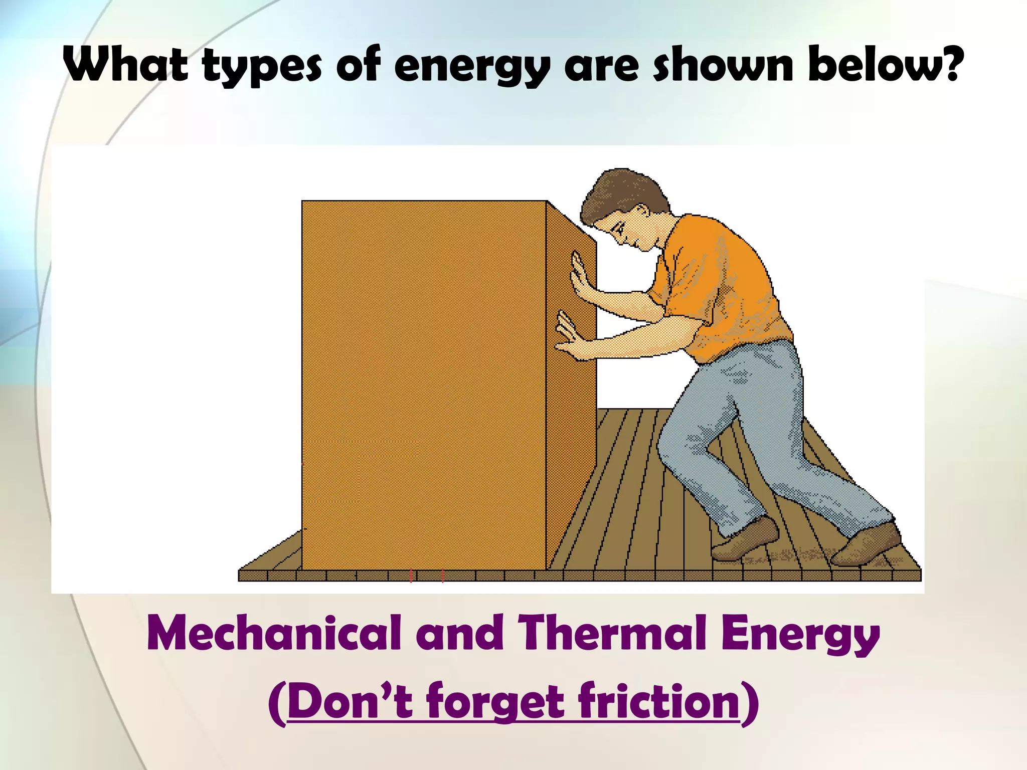 What types of energy are shown below?
Mechanical and Thermal Energy
(Don’t forget friction)
 