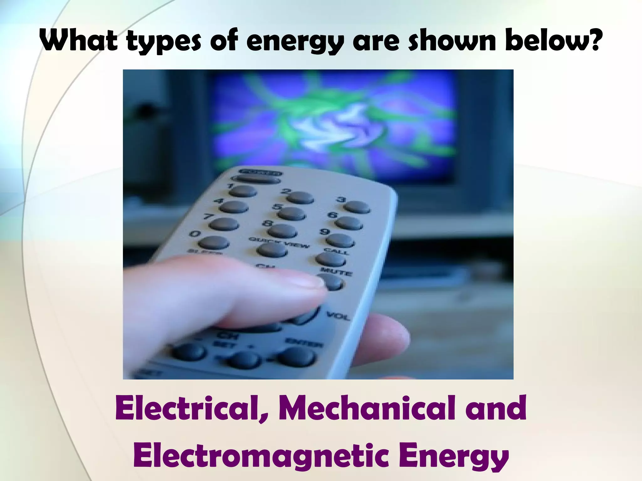 What types of energy are shown below?
Electrical, Mechanical and
Electromagnetic Energy
 