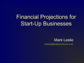 Financial Projections forFinancial Projections for
Start-Up BusinessesStart-Up Businesses
Mark LeslieMark Leslie
mleslie@leslieventures.commleslie@leslieventures.com
 