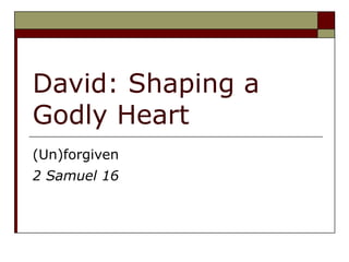 David: Shaping a Godly Heart (Un)forgiven 2 Samuel 16 