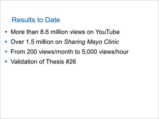 Results to Date
• More than 8.6 million views on YouTube
• Over 1.5 million on Sharing Mayo Clinic
• From 200 views/month to 5,000 views/hour
• Validation of Thesis #26
 