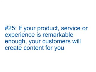#25: If your product, service or
experience is remarkable
enough, your customers will
create content for you
 