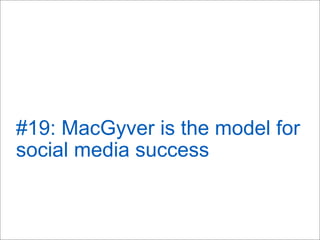 #19: MacGyver is the model for
social media success
 