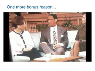 One more bonus reason...
 