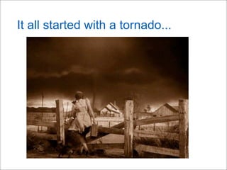It all started with a tornado...
 