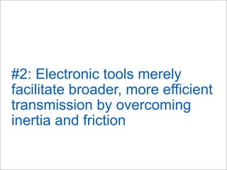 #2: Electronic tools merely
facilitate broader, more efficient
transmission by overcoming
inertia and friction
 