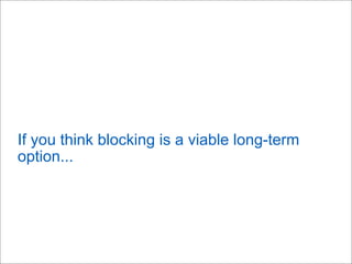 If you think blocking is a viable long-term
option...
 