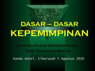 DASAR – DASAR  KEPEMIMPINAN Latihan Dasar Kepemimpinan,  SMK Telesandi Bekasi Randu Hotel, Cibarusah 7 Agustus 2010 