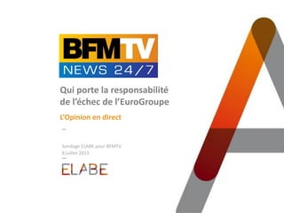 Sondage ELABE pour BFMTV
8 juillet 2015
Qui porte la responsabilité
de l’échec de l’EuroGroupe
L’Opinion en direct
 