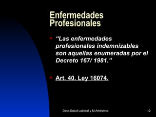 Enfermedades Profesionales “ Las enfermedades profesionales indemnizables son aquellas enumeradas por el Decreto 167/ 1981.” Art. 40. Ley 16074 . 