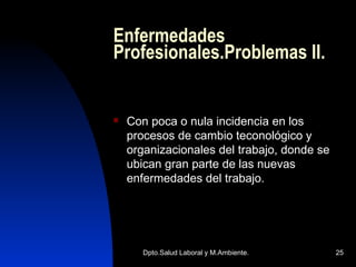 Enfermedades Profesionales.Problemas II. Con poca o nula incidencia en los procesos de cambio teconológico y organizacionales del trabajo, donde se ubican gran parte de las nuevas enfermedades del trabajo. 
