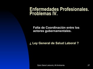 Enfermedades Profesionales. Problemas IV. Falta de Coordinación entre los actores gubernamentales.  ¿ Ley General de Salud Laboral ? 
