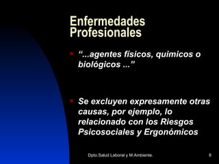 Enfermedades Profesionales “ ...agentes físicos, quimicos o biológicos ...” Se excluyen expresamente otras causas, por ejemplo, lo relacionado con los Riesgos Psicosociales y Ergonómicos 