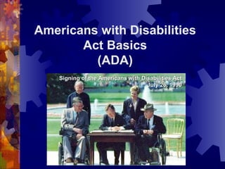 Americans with Disabilities Act Basics (ADA) Signing of the Americans with Disabilities Act July 26, 1990 