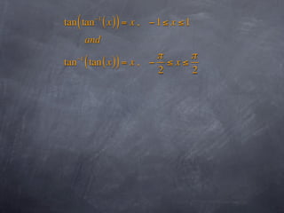 tan ( tan   −1
                 ( x )) = x ,   −1 ≤ x ≤1
        and
                        π      π
tan ( tan ( x )) = x , − ≤ x ≤
   −1

                        2      2
 