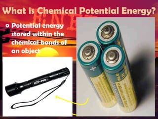 What is Chemical Potential Energy?
o Potential energy
stored within the
chemical bonds of
an object

 