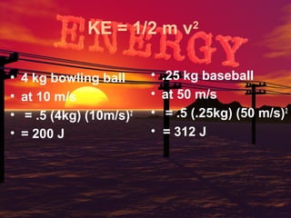 KE = 1/2 m v
•
•
•
•

4 kg bowling ball
at 10 m/s
= .5 (4kg) (10m/s)2
= 200 J

•
•
•
•

2

.25 kg baseball
at 50 m/s
= .5 (.25kg) (50 m/s)2
= 312 J

 