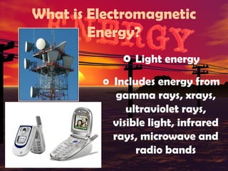 What is Electromagnetic
Energy?
o Light energy
o Includes energy from
gamma rays, xrays,
ultraviolet rays,
visible light, infrared
rays, microwave and
radio bands

 