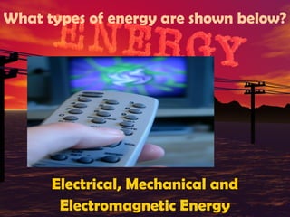 What types of energy are shown below?

Electrical, Mechanical and
Electromagnetic Energy

 