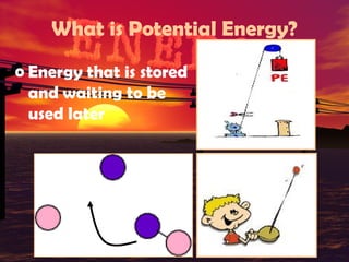 What is Potential Energy?
o Energy that is stored
and waiting to be
used later

 