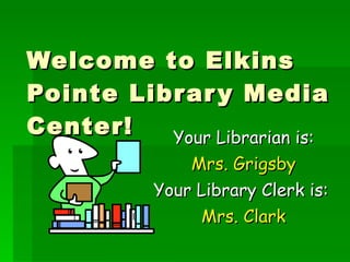 Welcome to Elkins Pointe Library Media Center! Your Librarian is: Mrs. Grigsby Your Library Clerk is:  Mrs. Clark 