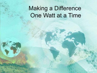Making a Difference
One Watt at a Time
 