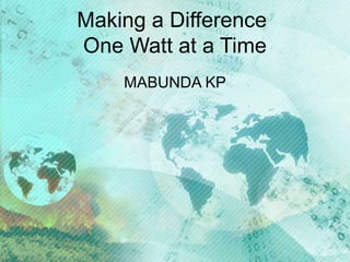 Making a Difference
One Watt at a Time
MABUNDA KP

 