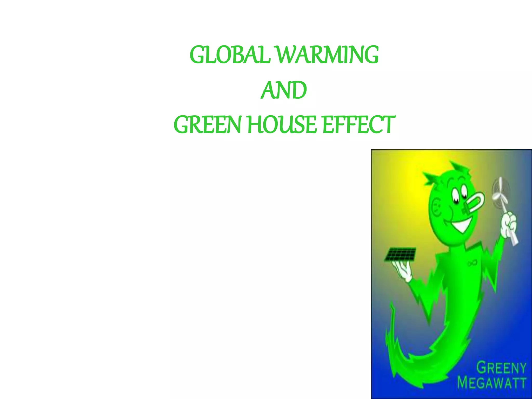 GLOBAL WARMING
AND
GREEN HOUSE EFFECT
 